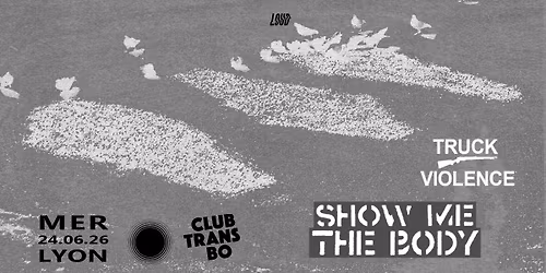 SHOW ME THE BODY + Truck Violence + Guest: Club Transbo