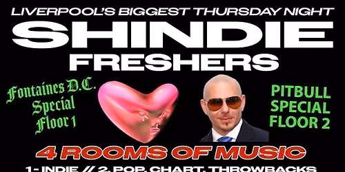 Shit Indie Disco - Shindie FRESHERS WEEK 1 - 2026 - FONTAINES D.C. SPECIAL on Floor 1 \ud83d\udea8 PITBULL SPECIAL ON FLOOR 2 \ud83d\udea8 4 Rooms of Music - Indie \/ Pop \/ Throwbacks \/ Dance \/ Disco \ud83d\udea8 THIS WILL SELL OUT \ud83d\udea8