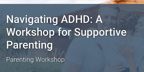  Navigating ADHD: A Workshop for Supportive Parenting