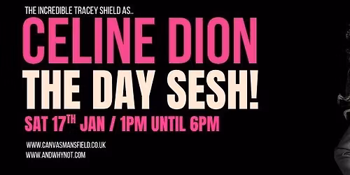 CELINE DION \u2013 THE DAY SESH! Starring Tracey Shield \/\/ Saturday 17th January