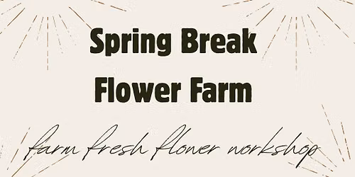 Spring Break Flower Farm- Farm Fresh Flower Workshop