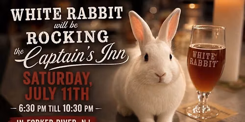 White Rabbit Rocks The Captain's Inn July 11th, Aug 8th, Sept 12th6:30 PM till 10:30 PM & 10\/10 6-10