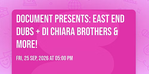 Document Presents: East End Dubs + Di Chiara Brothers &amp; more!