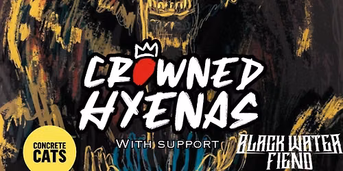 CROWNED HYENAS + CONCRETE CATS + BLACK WATER FIEND
