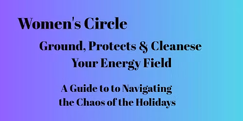 Women's Circle: Ground, Cleanse & Protect Your Energy Field.
