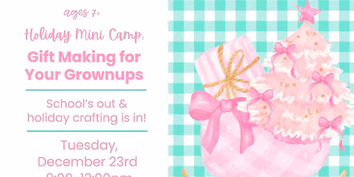 Holiday Mini Camp: Gift Making for Your Grownups (ages 7+)