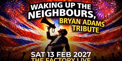 WAKING UP THE NEIGHBOURS (BRYAN ADAMS) \/\/ WORTHING \/\/ 13.02.2027
