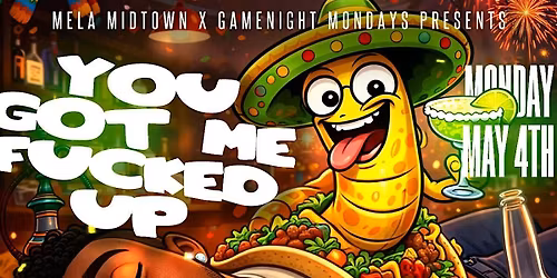 YOU GOT ME FUCKED UP MONDAY MAY 4TH @ MELA MIDTOWN CINCO DE MAYO PRE GAME