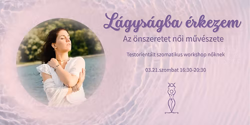 L\u00e1gys\u00e1gba \u00e9rkezem - Az \u00f6nszeretet n\u0151i m\u0171v\u00e9szete - Testorient\u00e1lt szomatikus workshop n\u0151knek