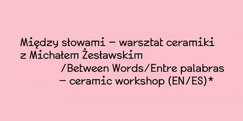 MI\u0118DZY S\u0141OWAMI \/ ENTRE PALABRAS - WARSZTAT ZDOBIENIA CERAMIKI