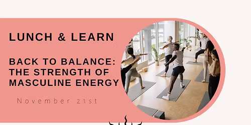 Lunch & Learn \/ Back to Balance: The Strength of Masculine Energy - Session 3