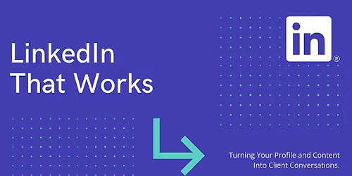 LinkedIn That Works: Turning Your Profile and Content Into Client Conversations
