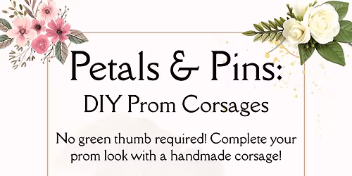 Ages 12-17 Petals & Pins: DIY Prom Corsages
