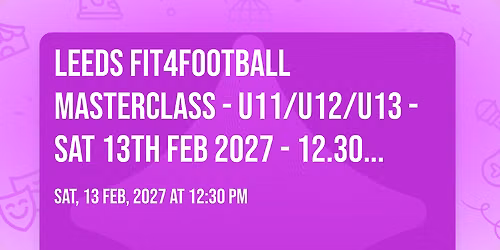 LEEDS FIT4FOOTBALL MASTERCLASS - U11\/U12\/U13 - SAT 13TH FEB 2027 - 12.30PM - 2.30AM