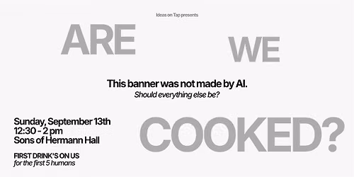 Ideas on Tap: Are We Cooked?