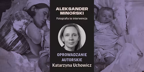 OPROWADZANIE | z Katarzyn\u0105 Uchowicz po wystawie \u201eAleksander Minorski. Fotografia to interwencja\u201d