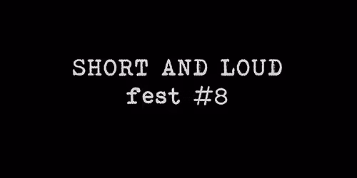 SHORT AND LOUD fest #8