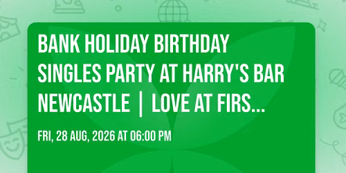 Bank Holiday Birthday Singles Party at Harry's Bar Newcastle | Love at First Sign