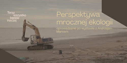 Perspektywa mrocznej ekologii. Oprowadzanie po wystawie \u201eTeraz wszystko b\u0119dzie inaczej\u201d