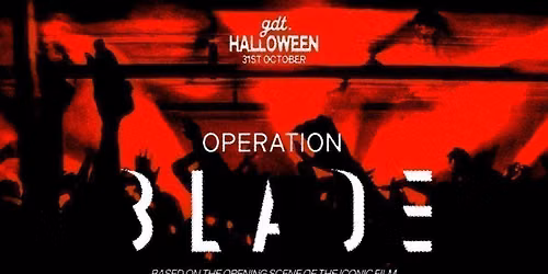 GDT HALLOWEEN: 'OPERATION BLADE' \/\/ SATURDAY 31ST AT WORLD HQ \/\/ BOTH FLOORS