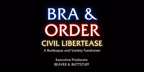 Bra & Order: Civil Libertease | A Burlesque and Variety Fundraiser
