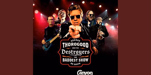 GEORGE THOROGOOD AND THE DESTROYERS: THE BADDEST SHOW ON EARTH with SPECIAL GUEST CANYON LIGHTS