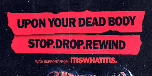 Upon Your Dead Body  \/ Stop. Drop. Rewind. \/ itiswhatitis