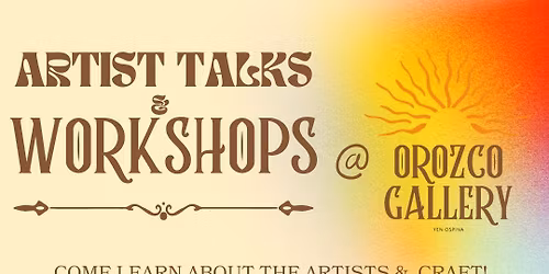 ARTIST TALKS & WORKSHOPS @ Orozco Gallery 4\/9