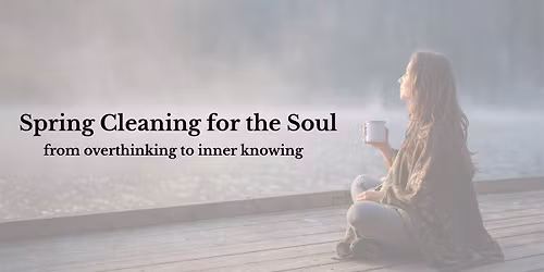 Spring Cleaning for the Soul - From Overthinking to Inner Knowing