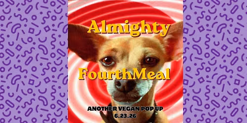 Almighty Fourth Meal *** Another Vegan Pop Up****