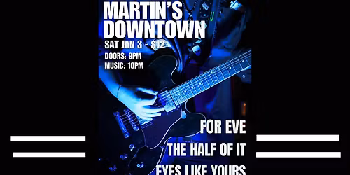 For Eve\/The Half of It \/ Eyes Like Yours at Martin's Downtown