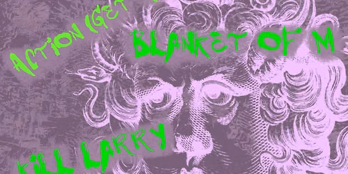 Blanket of M, Action (Get Action), Allhopecamedown, K*ll Larry July 18th, FTR