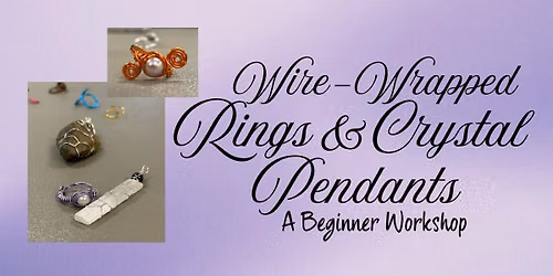 Wire-Wrapped Rings & Crystal Pendants: A Beginner Workshop