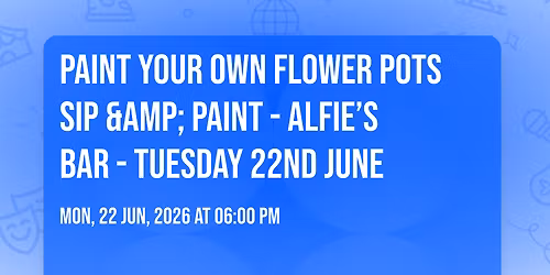 Paint your own flower pots Sip &amp; Paint - Alfie\u2019s Bar - Tuesday 22nd June  