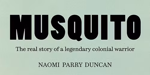 MUSQUITO: The real story of a legendary colonial warrior - talk by Dr Naomi Parry Duncan