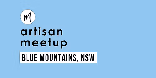 Monthly Artisan Meetup - Blue Mountains\/Hawkesbury