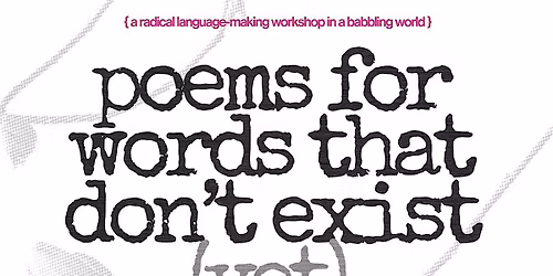 A radical language-making workshop: Poems for words that don't exist (yet)