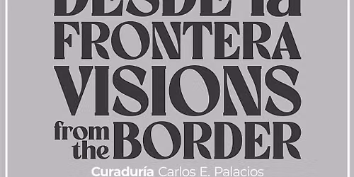 Opening - Desde la Frontera: Visions from the Border