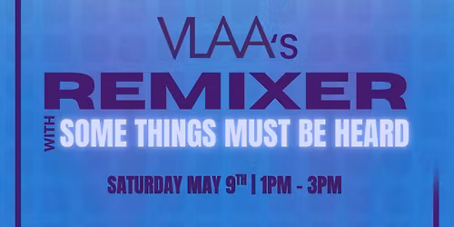 VLAA ReMixer: Community Arts Event featuring Some Things Must Be Heard