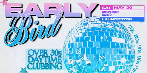 Early Bird: Daytime Clubbing for the 30+ Partygoer - Launceston
