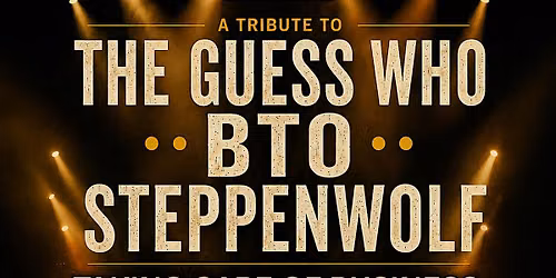 A Tribute The Guess Who, Bachman-Turner Overdrive (BTO), and Steppenwolf
