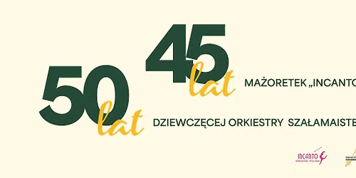 Jubileusz 50-lecia Dziewcz\u0119cej Orkiestry Sza\u0142amaistek i 45-lecia Zespo\u0142u Ma\u017coretek "Incanto"