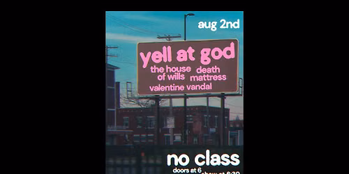 Yell at God \/ The House of Wills \/ Death Mattress \/ Valentine Vandal @ No Class