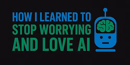 How I Learned to Stop Worrying and Love AI