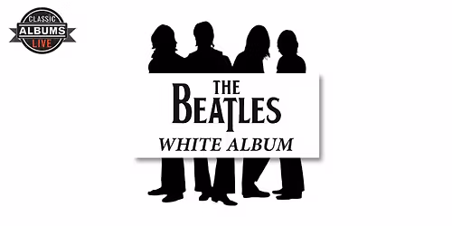 Classic Albums Live Tribute Show: The Beatles - The White Album