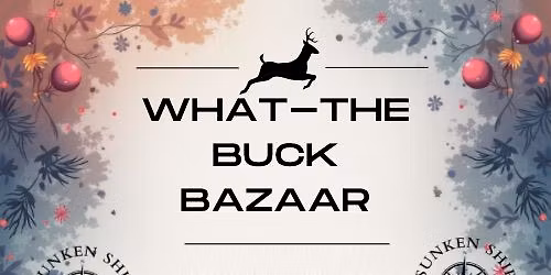 What-The-Buck Bazaar @ Sunken Ship