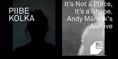 ESIETENDUS: Piibe Kolka "It\u2019s Not a Place, It\u2019s a Shape. Andy M\u00e4nnik's Archive"