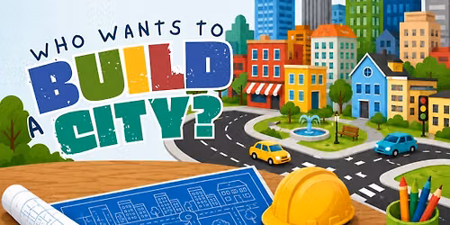 Who Wants to Build a City? (Ages 4-8)