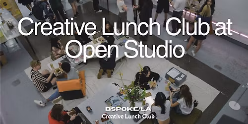 Creative Lunch Club x Open Studio at BSPOKE\/LA