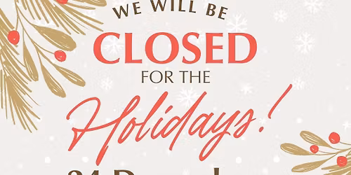 CLOSED FOR THE HOLIDAYS 12\/24-1\/6